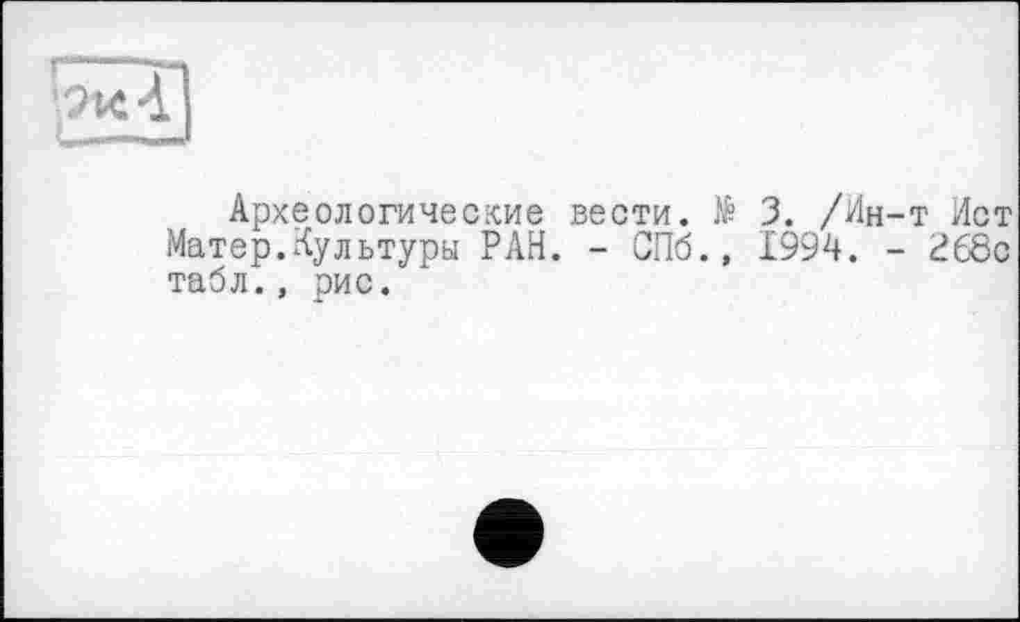 ﻿Археологические вести. № 3. /Ин-т Ист Матер.Культуры РАН. - СПб., 1994. - <?68с табл., рис.